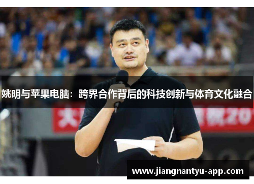 姚明与苹果电脑：跨界合作背后的科技创新与体育文化融合