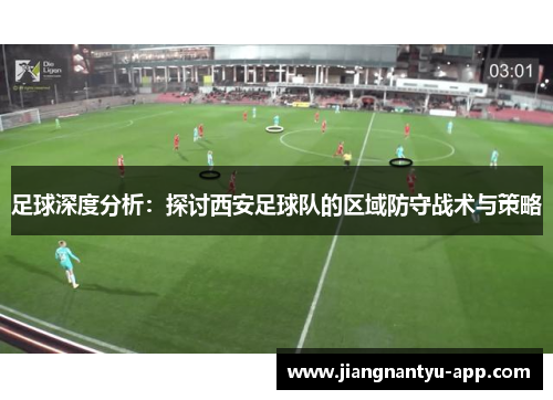 足球深度分析：探讨西安足球队的区域防守战术与策略