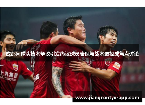 成都网球队技术争议引发热议球员表现与战术选择成焦点讨论