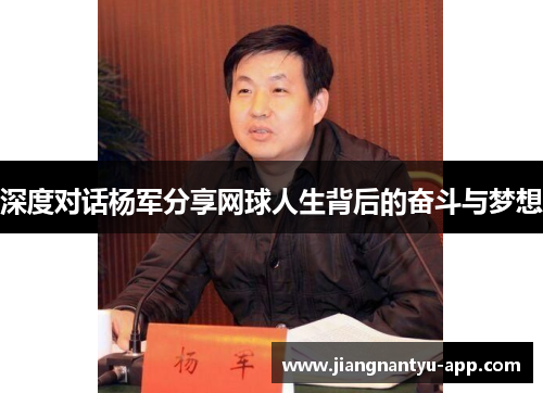 深度对话杨军分享网球人生背后的奋斗与梦想