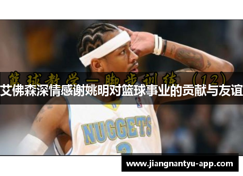 艾佛森深情感谢姚明对篮球事业的贡献与友谊