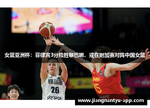 女篮亚洲杯：菲律宾3分险胜黎巴嫩，或在附加赛对阵中国女篮
