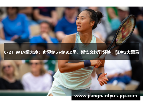 0-2！WTA爆大冷：世界第5+第9出局，郑钦文捞到好处，诞生2大黑马