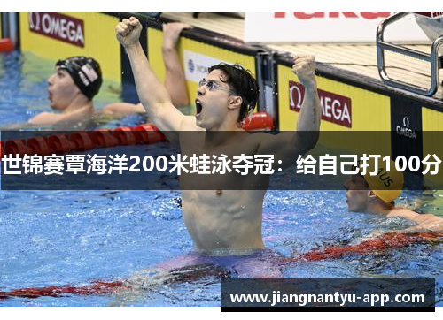 世锦赛覃海洋200米蛙泳夺冠：给自己打100分