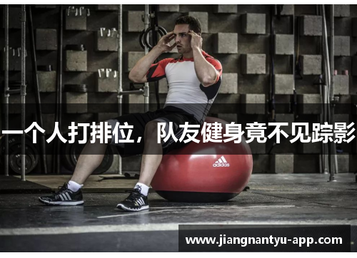 一个人打排位，队友健身竟不见踪影