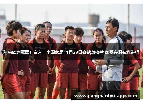 对决欧洲冠军！官方：中国女足11月29日客战英格兰 比赛在温布利进行