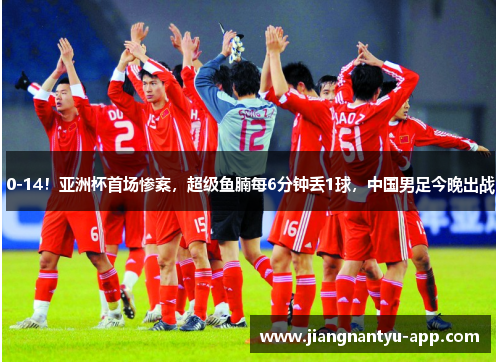 0-14！亚洲杯首场惨案，超级鱼腩每6分钟丢1球，中国男足今晚出战