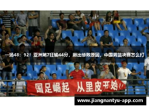 一场48：92！亚洲第7狂输44分，揪出惨败原因，中国男篮决赛怎么打